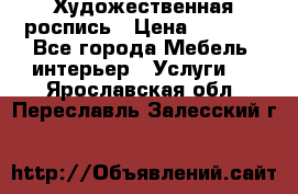 Художественная роспись › Цена ­ 5 000 - Все города Мебель, интерьер » Услуги   . Ярославская обл.,Переславль-Залесский г.